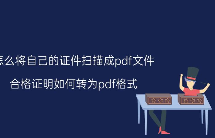 怎么将自己的证件扫描成pdf文件 合格证明如何转为pdf格式？